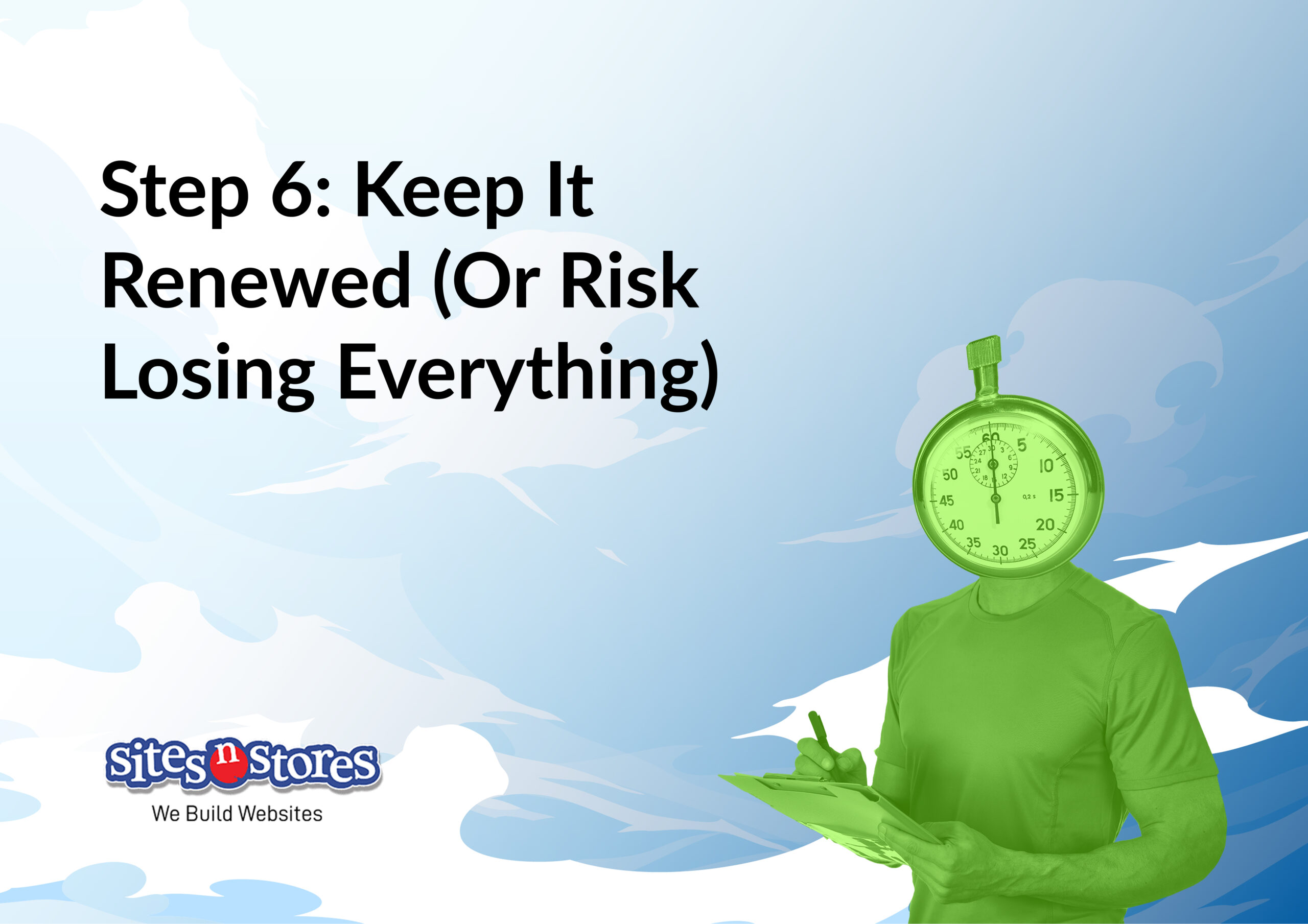 Step 6: Keep It Renewed (Or Risk Losing Everything) Step 6: Keep It Renewed (Or Risk Losing Everything)