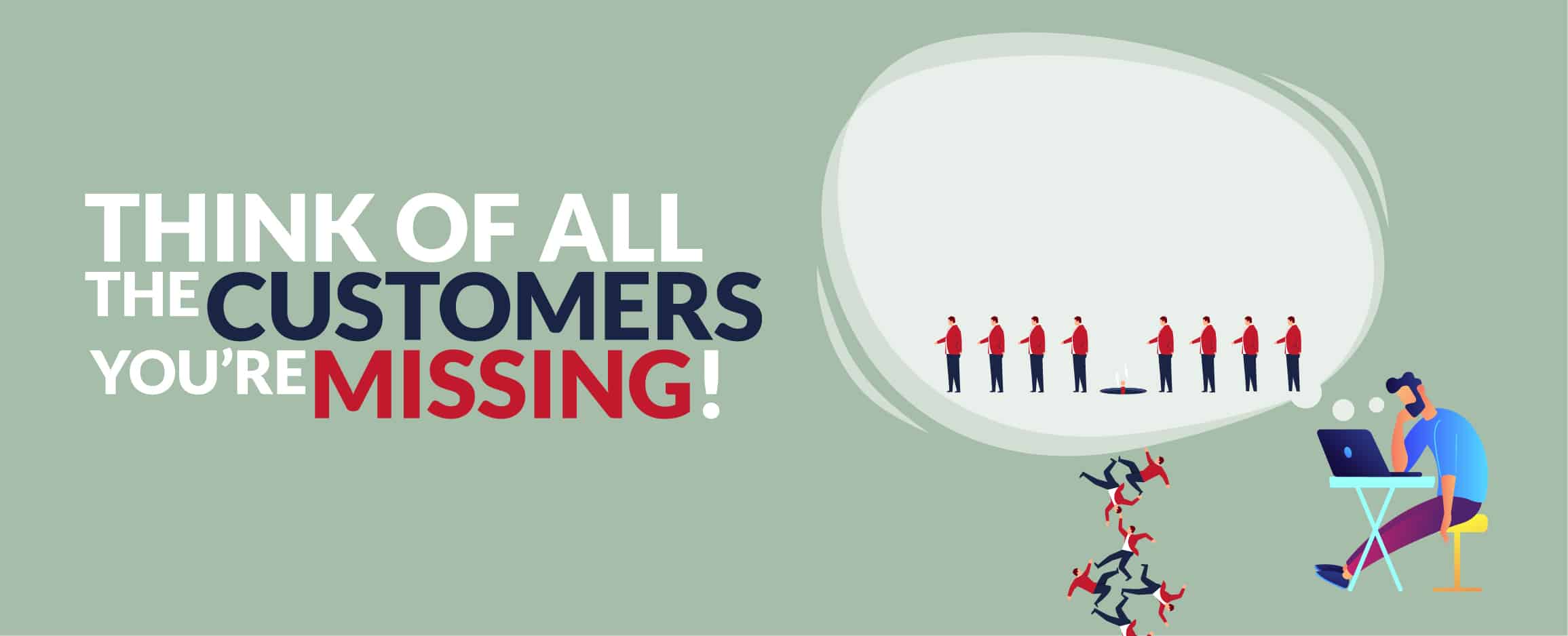 THINK OF ALL THE CUSTOMERS YOU’RE MISSING!