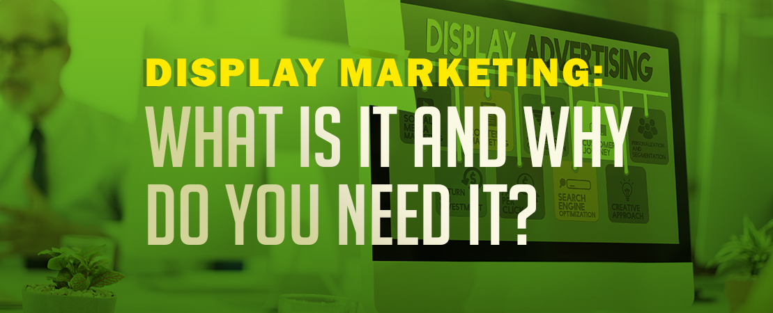 Display Marketing: What is it and why do you need it?