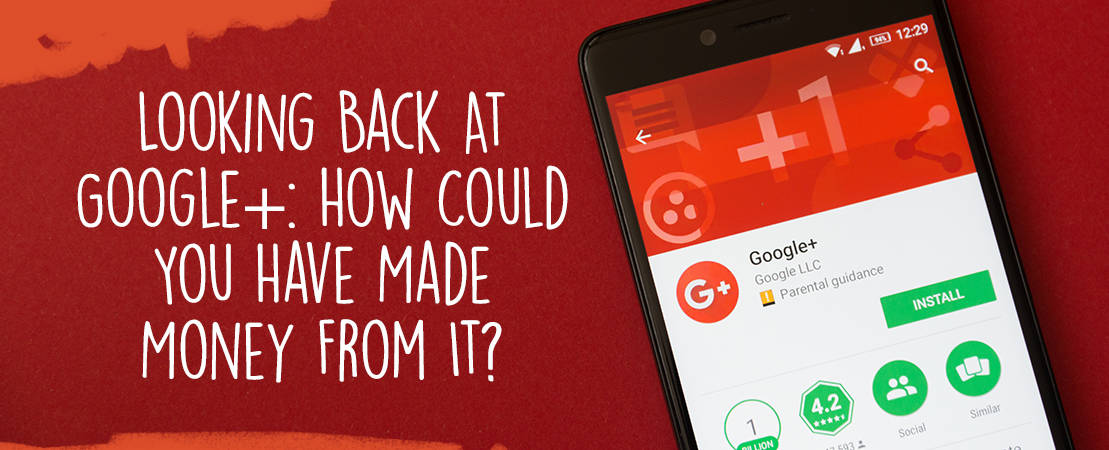 Looking Back At Google+: How Could You Have Made Money From It?